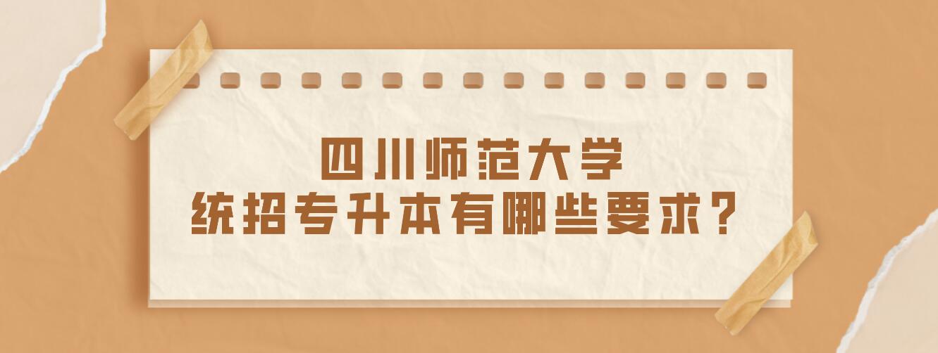 四川師范大學統(tǒng)招專升本有哪些要求？