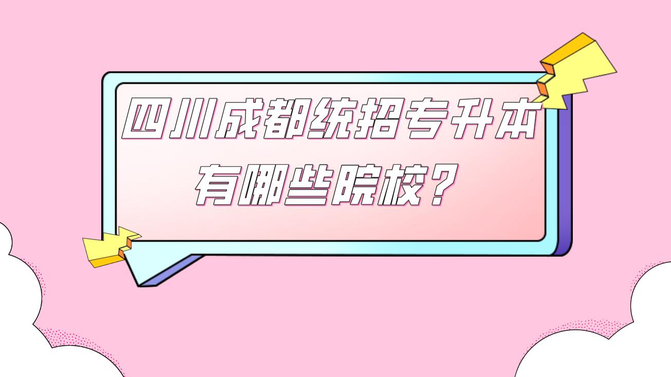 四川成都統(tǒng)招專升本有哪些院校？