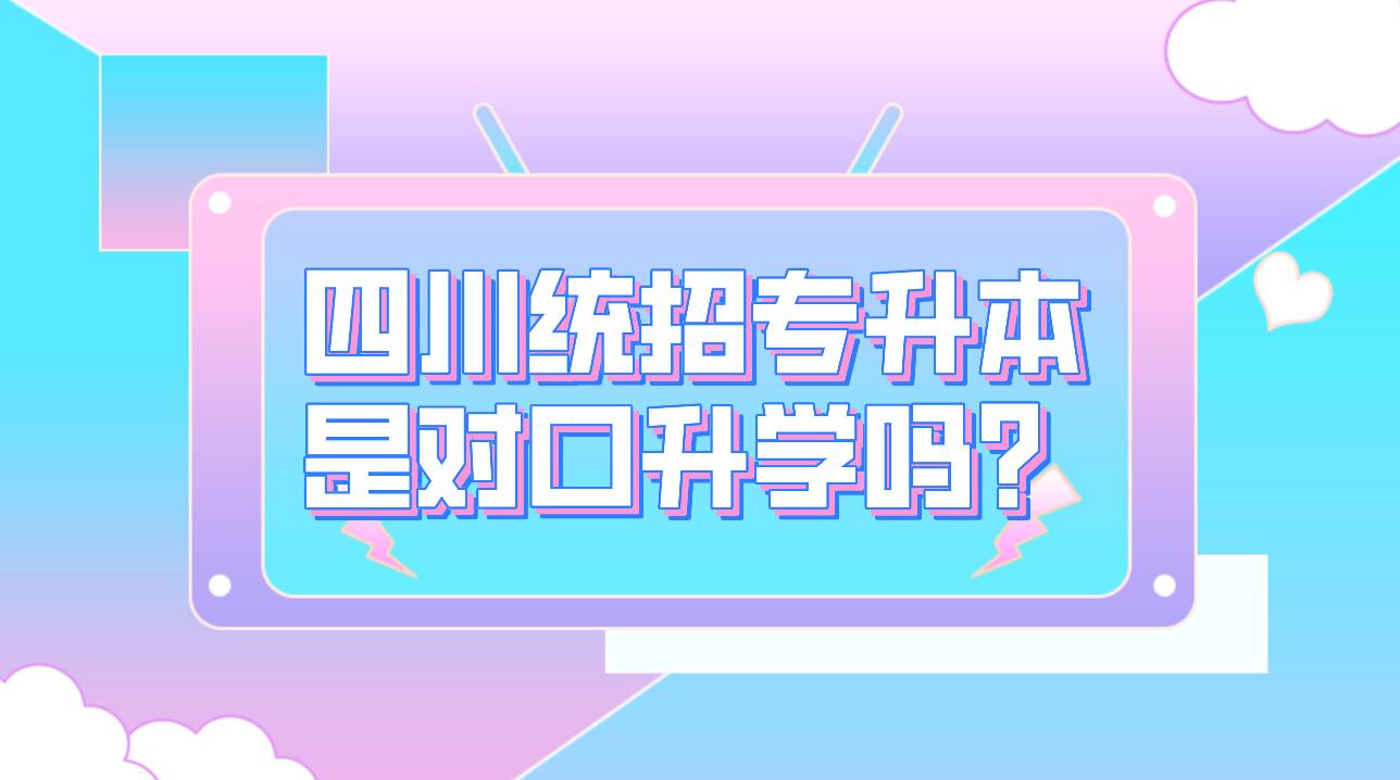 四川統(tǒng)招專升本是對(duì)口升學(xué)嗎？
