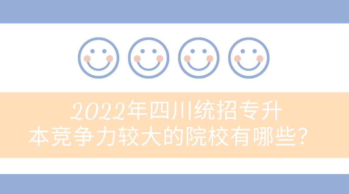 2022年四川統(tǒng)招專升本競(jìng)爭(zhēng)力較大的院校有哪些？