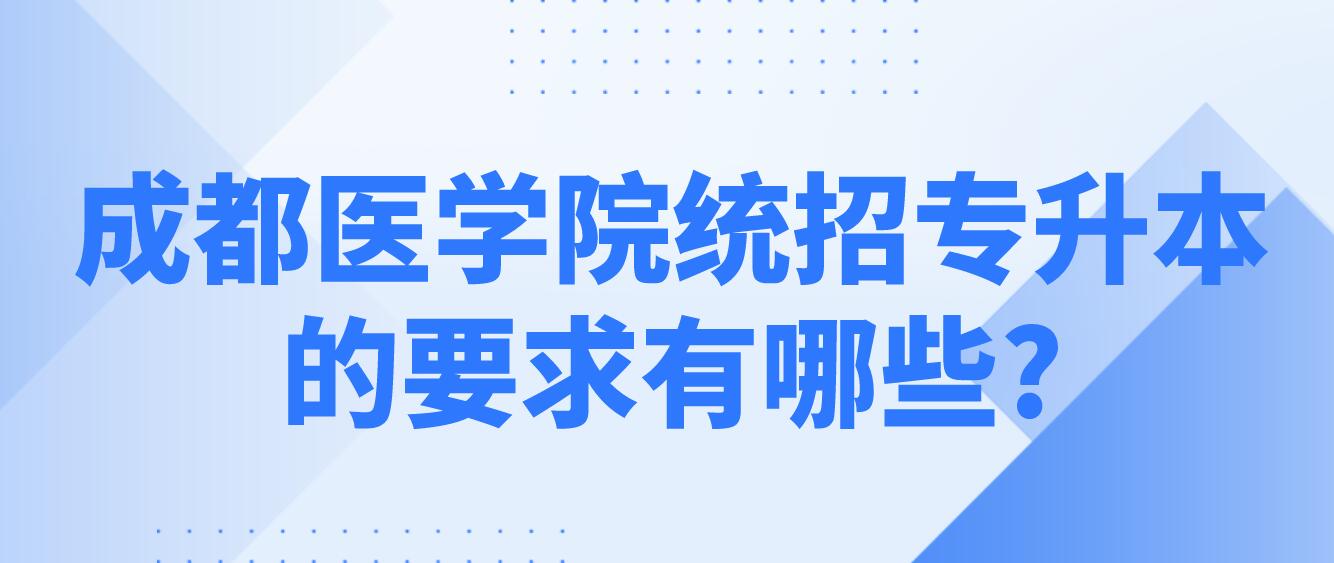 成都醫(yī)學(xué)院統(tǒng)招專升本的要求有哪些?