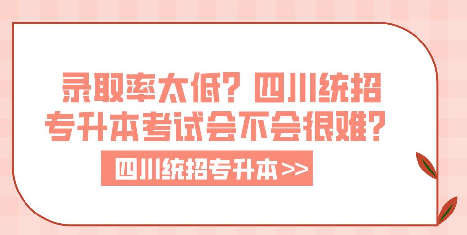 錄取率太低？四川統(tǒng)招專升本考試會不會很難？