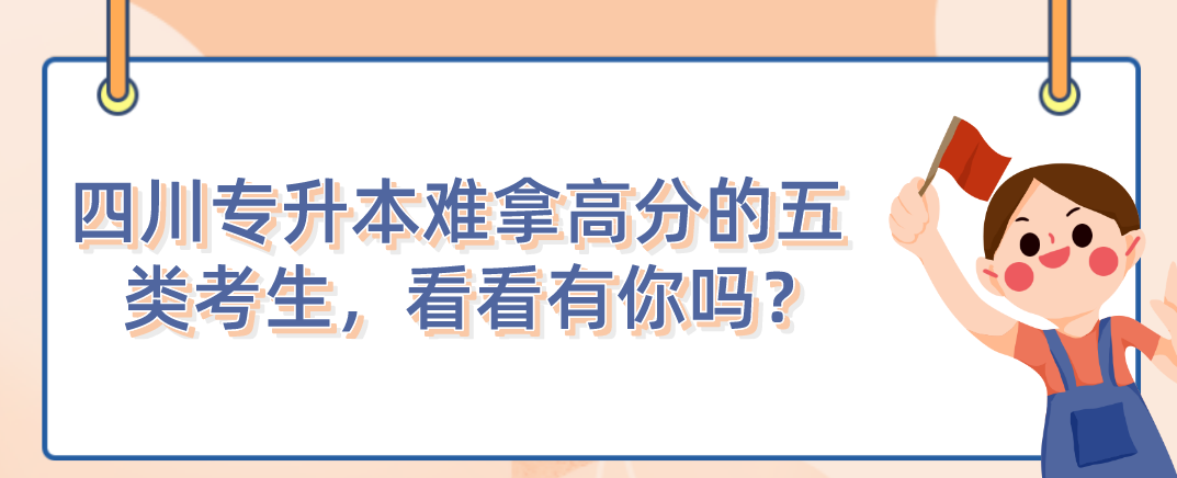 四川統(tǒng)招專升本難拿高分的五類考生，看看有你嗎？