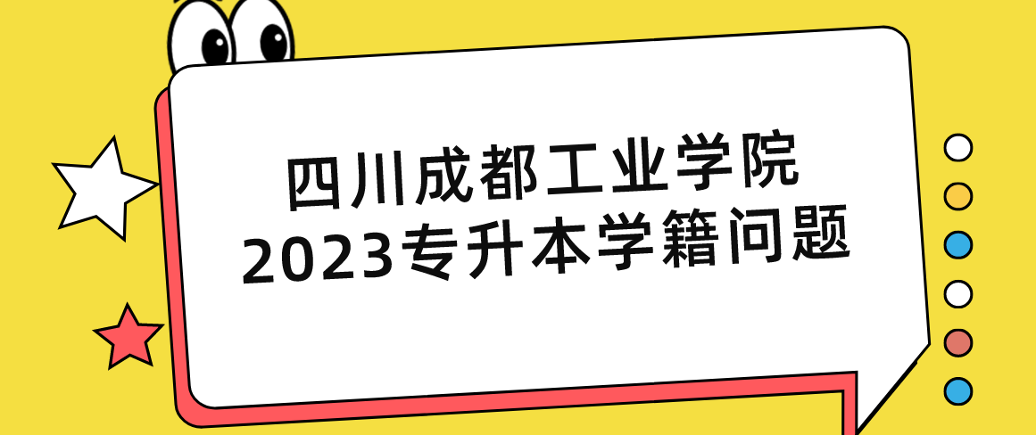 四川成都工業(yè)學(xué)院2023專升本學(xué)籍問(wèn)題(圖1)