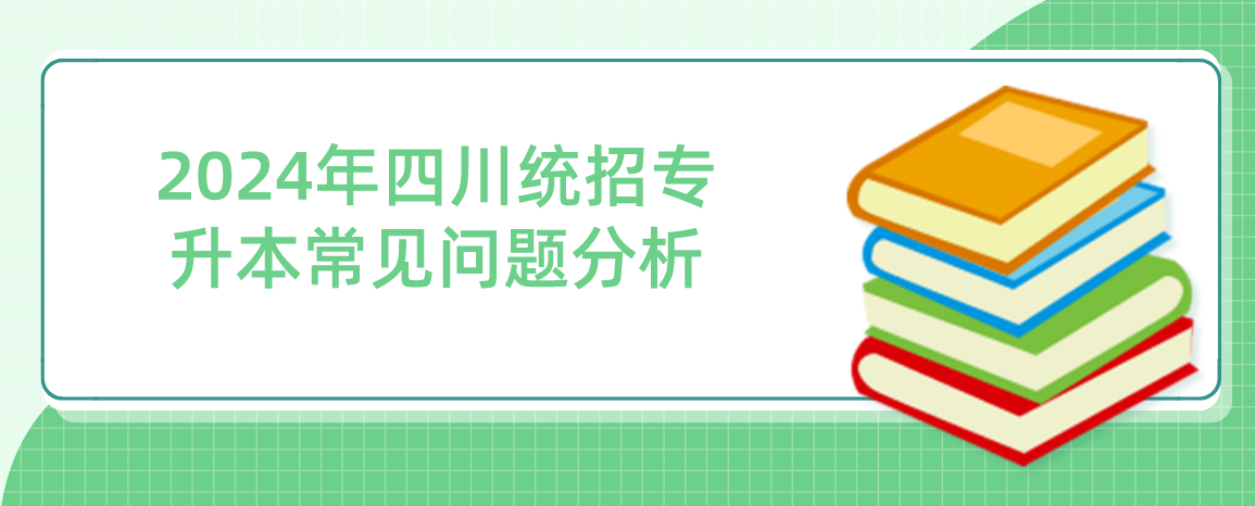 2024年四川統(tǒng)招專(zhuān)升本常見(jiàn)問(wèn)題分析(圖1)