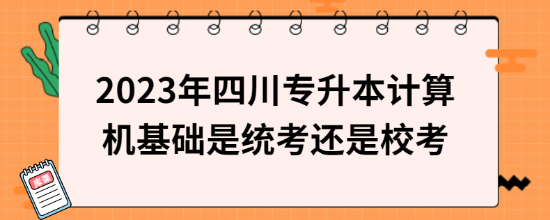 2023年四川專升本計算機基礎(chǔ)是統(tǒng)考還是?？? width=
