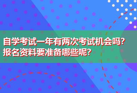 自學(xué)考試一年有兩次考試機(jī)會(huì)嗎？報(bào)名資料要準(zhǔn)備哪些呢？