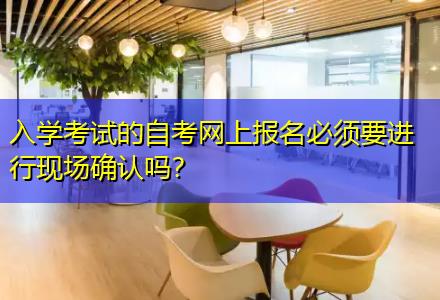 入學考試的自考網上報名必須要進行現(xiàn)場確認嗎？