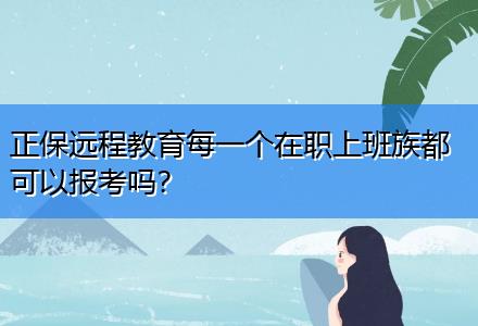 正保遠(yuǎn)程教育每一個(gè)在職上班族都可以報(bào)考嗎？
