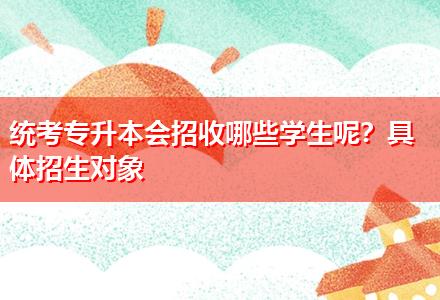 統(tǒng)考專升本會招收哪些學生呢？具體招生對象