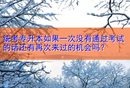 統(tǒng)考專升本如果一次沒有通過考試的話還有再次來過的機會嗎？