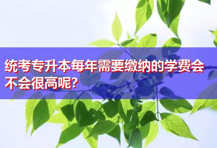 統(tǒng)考專升本每年需要繳納的學(xué)費(fèi)會(huì)不會(huì)很高呢？
