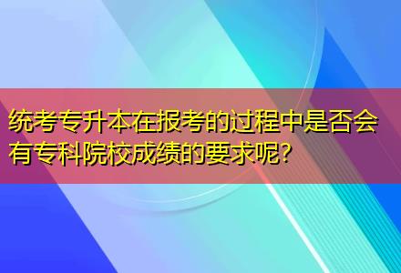 統(tǒng)考專升本在報考的過程中是否會有專科院校成績的要求呢？