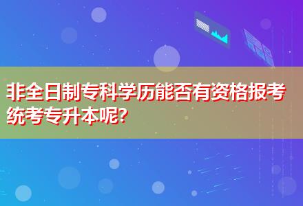 非全日制?？茖W(xué)歷能否有資格報考統(tǒng)考專升本呢？