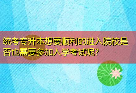 統(tǒng)考專升本想要順利的進(jìn)入院校是否也需要參加入學(xué)考試呢？