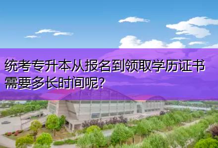 統(tǒng)考專(zhuān)升本從報(bào)名到領(lǐng)取學(xué)歷證書(shū)需要多長(zhǎng)時(shí)間呢？