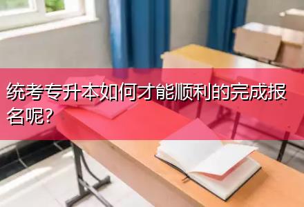 統(tǒng)考專升本如何才能順利的完成報(bào)名呢？