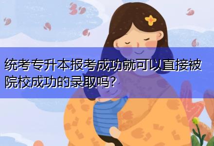 統(tǒng)考專升本報考成功就可以直接被院校成功的錄取嗎？