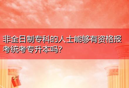 非全日制?？频娜耸磕軌蛴匈Y格報(bào)考統(tǒng)考專升本嗎？