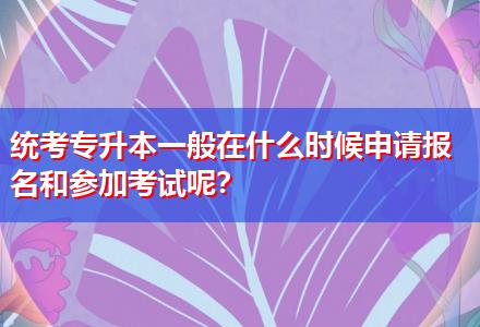 統(tǒng)考專升本一般在什么時(shí)候申請(qǐng)報(bào)名和參加考試呢？