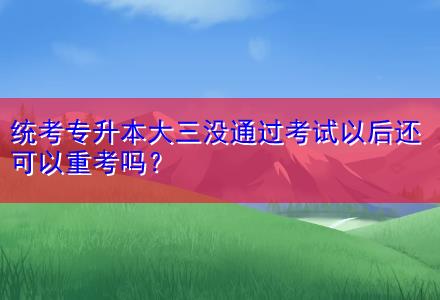 統(tǒng)考專升本大三沒通過考試以后還可以重考嗎？