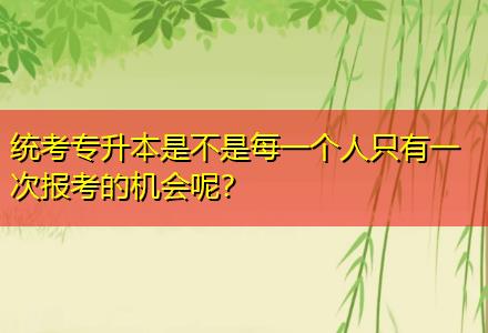 統(tǒng)考專升本是不是每一個人只有一次報考的機會呢？