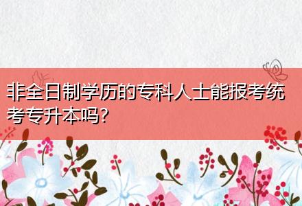 非全日制學(xué)歷的?？迫耸磕軋?bào)考統(tǒng)考專升本嗎？