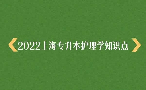 2022上海專升本護理學知識點 2022上海專升本護理學知識點