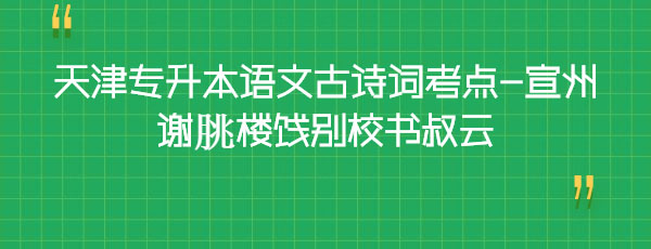 天津?qū)I菊Z(yǔ)文古詩(shī)詞考點(diǎn)-宣州謝朓樓餞別校書叔云 天津?qū)I菊Z(yǔ)文古詩(shī)詞考點(diǎn)-宣州謝朓樓餞別校書叔云