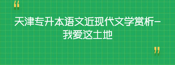 天津?qū)I菊Z(yǔ)文近現(xiàn)代文學(xué)賞析-我愛這土地 天津?qū)I菊Z(yǔ)文近現(xiàn)代文學(xué)賞析-我愛這土地