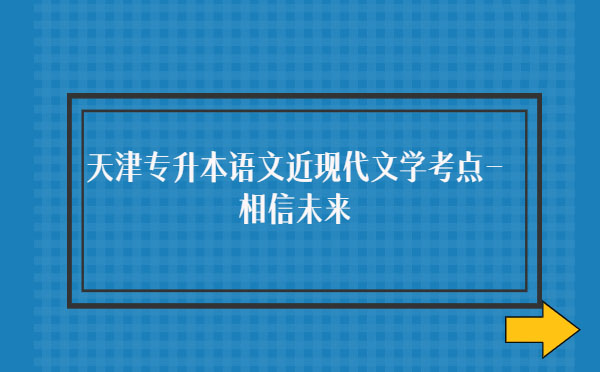 天津?qū)I菊Z文近現(xiàn)代文學考點-相信未來 天津?qū)I菊Z文近現(xiàn)代文學考點-相信未來