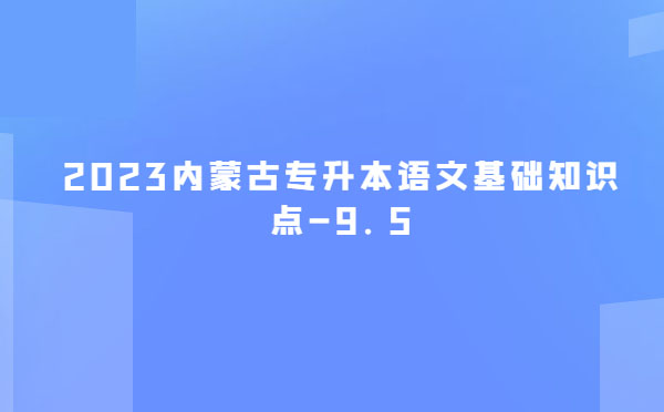 2023內蒙古專升本語文基礎知識點-9.5