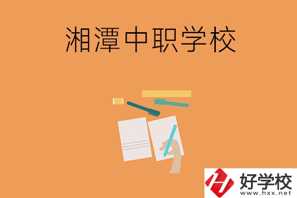 湘潭有哪些不錯的中職學(xué)校？