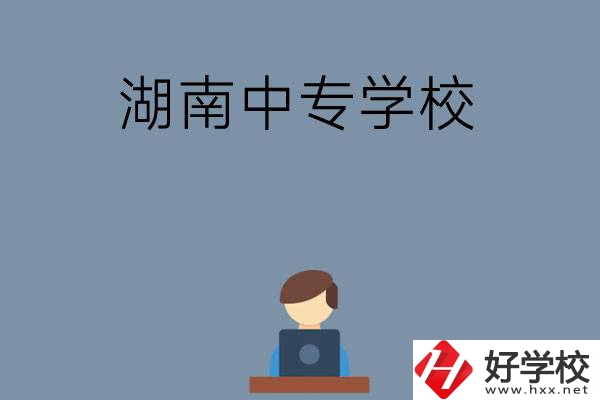 湖南哪些中專學(xué)校好？有哪些招生專業(yè)？