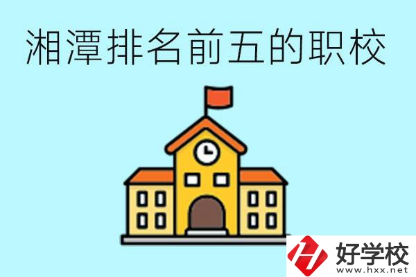 湘潭排名前五的職校是哪些？可以參觀嗎？