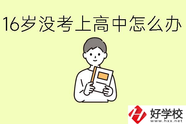 16歲考不上高中怎么辦？株洲有好的中職學校嗎？