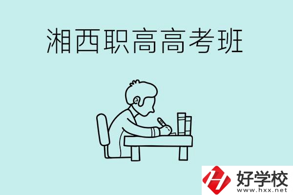 湘西有哪些職高開設(shè)了高考班？如何才能進入高考班？