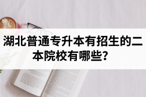 湖北普通專升本有招生的二本院校有哪些？