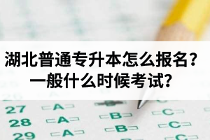 湖北普通專(zhuān)升本怎么報(bào)名？一般什么時(shí)候考試？