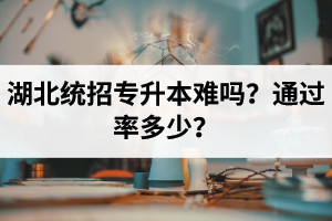 湖北統(tǒng)招專升本難嗎？通過率多少？