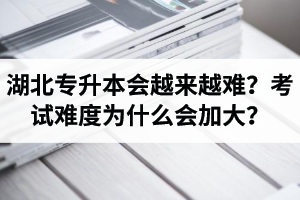 湖北專升本考試會(huì)越來(lái)越難？考試難度為什么會(huì)加大？
