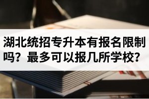 湖北統(tǒng)招專(zhuān)升本有報(bào)名限制嗎？最多可以報(bào)幾所學(xué)校？