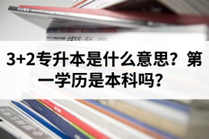 湖北3+2專升本是什么意思？第一學(xué)歷是本科嗎？