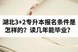 湖北3+2專(zhuān)升本報(bào)名條件是怎樣的？讀幾年能畢業(yè)？