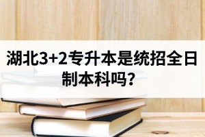 湖北3+2專升本是統(tǒng)招全日制本科嗎？考前應(yīng)該做好哪些準(zhǔn)備工作？
