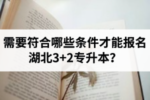 需要符合哪些條件才能報(bào)名湖北3+2專升本？