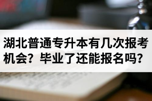 湖北省普通專升本有幾次報考機會？畢業(yè)了還能報名嗎？