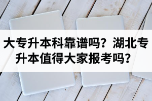 大專(zhuān)升本科靠譜嗎？湖北專(zhuān)升本值得大家報(bào)考嗎？