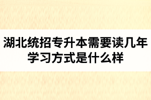 湖北統(tǒng)招專升本需要讀幾年？學(xué)習(xí)方式是什么樣？