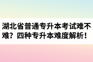 湖北省普通專升本考試難不難？四種專升本難度解析！